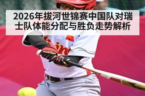 2026年拔河世锦赛中国队对瑞士队体能分配与胜负走势解析